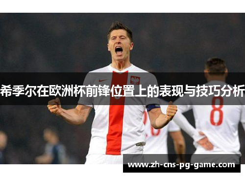 希季尔在欧洲杯前锋位置上的表现与技巧分析