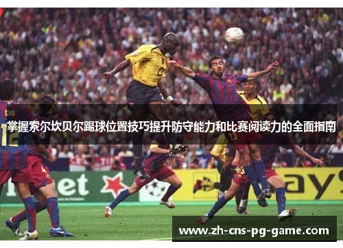掌握索尔坎贝尔踢球位置技巧提升防守能力和比赛阅读力的全面指南
