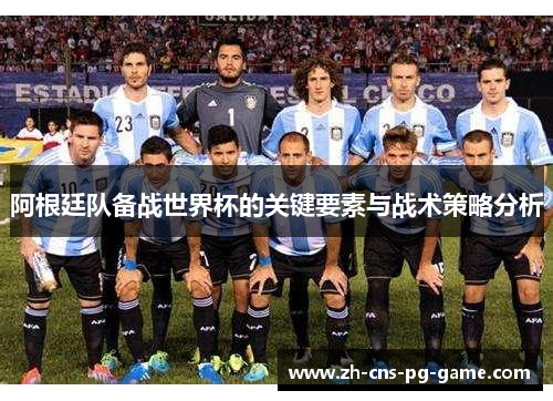 阿根廷队备战世界杯的关键要素与战术策略分析